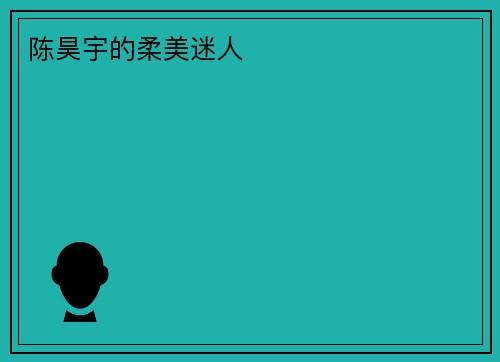 陈昊宇的柔美迷人